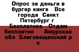 Опрос за деньги в бургер кинге - Все города, Санкт-Петербург г. Бесплатное » Отдам бесплатно   . Амурская обл.,Благовещенский р-н